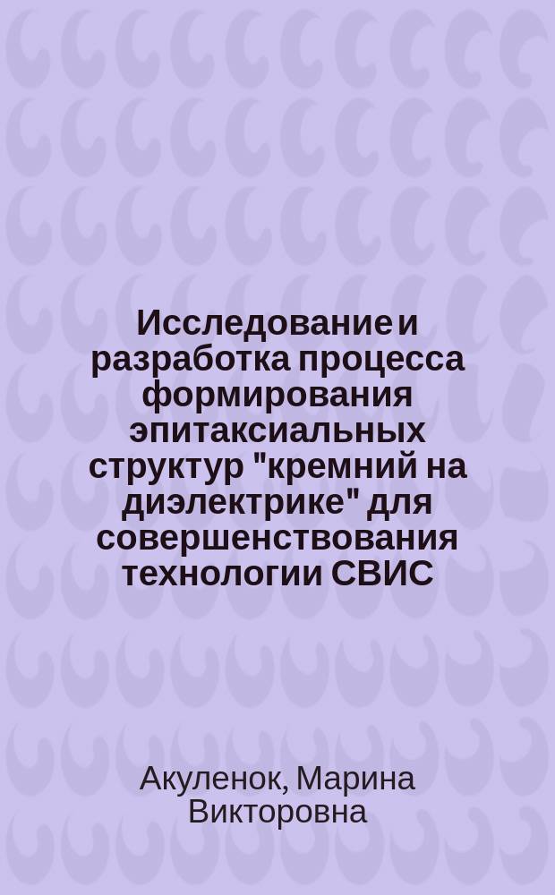 Исследование и разработка процесса формирования эпитаксиальных структур "кремний на диэлектрике" для совершенствования технологии СВИС : Автореф. дис. на соиск. учен. степ. к. т. н