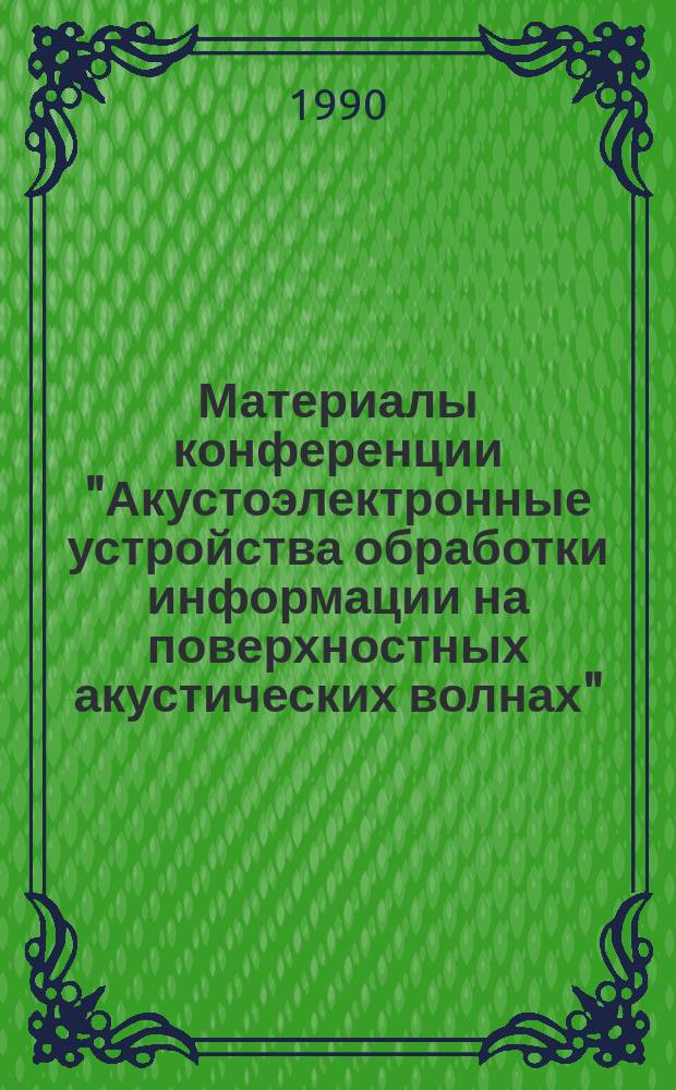 Материалы конференции "Акустоэлектронные устройства обработки информации на поверхностных акустических волнах", 6-8 сентября 1990 г., Черкассы