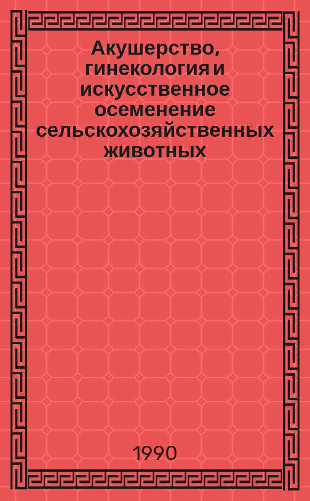 Акушерство, гинекология и искусственное осеменение сельскохозяйственных животных : Учеб. по спец. 3108 "Ветеринария, 3107 "Зоотехния"