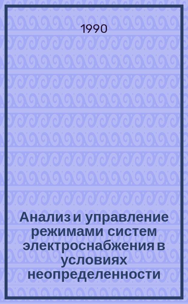 Анализ и управление режимами систем электроснабжения в условиях неопределенности : Межвуз. сб. науч. тр