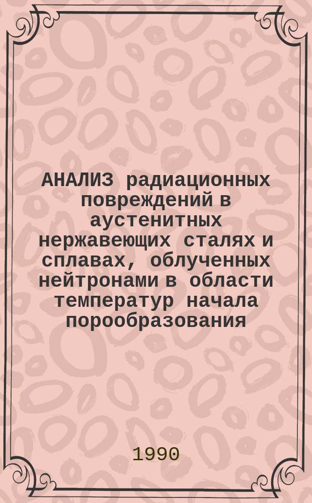 АНАЛИЗ радиационных повреждений в аустенитных нержавеющих сталях и сплавах, облученных нейтронами в области температур начала порообразования