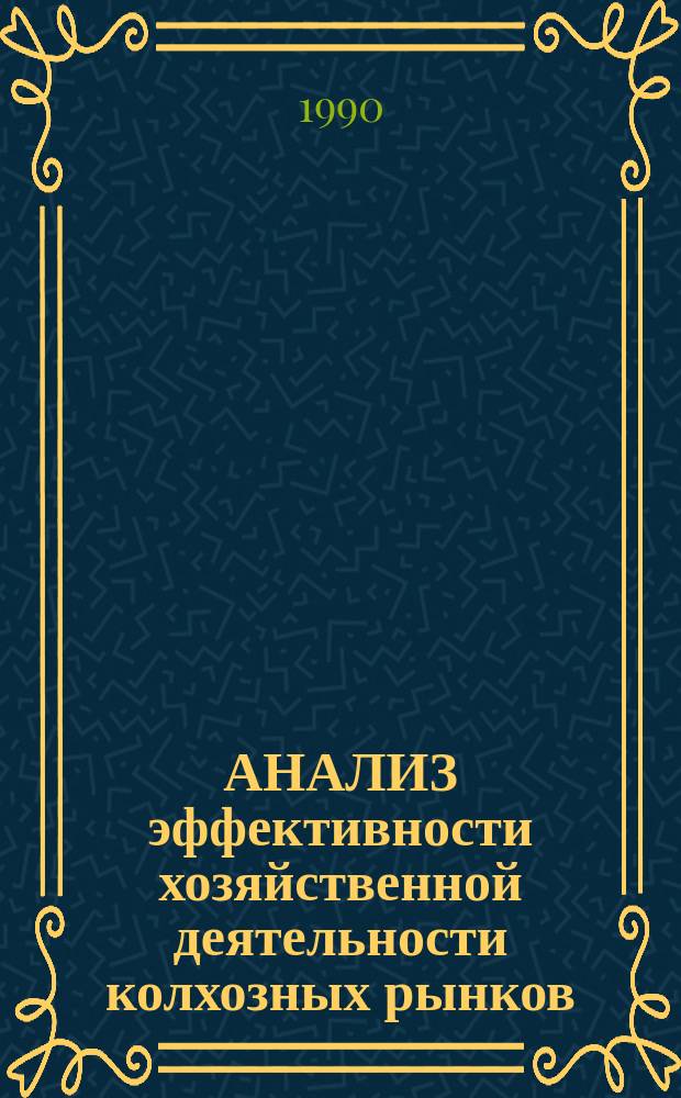 АНАЛИЗ эффективности хозяйственной деятельности колхозных рынков : Метод. рекомендации в помощь пропагандистам-преподавателям системы произ.-экон. учебы