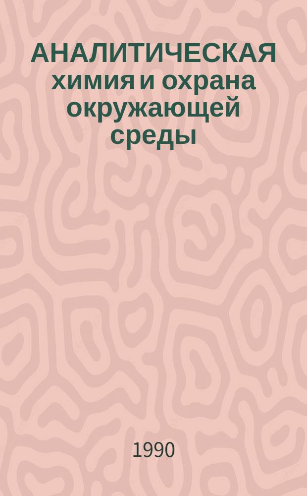 АНАЛИТИЧЕСКАЯ химия и охрана окружающей среды : Тез. докл. конф. "Аналитика-90", 16-18 окт. 1990 г