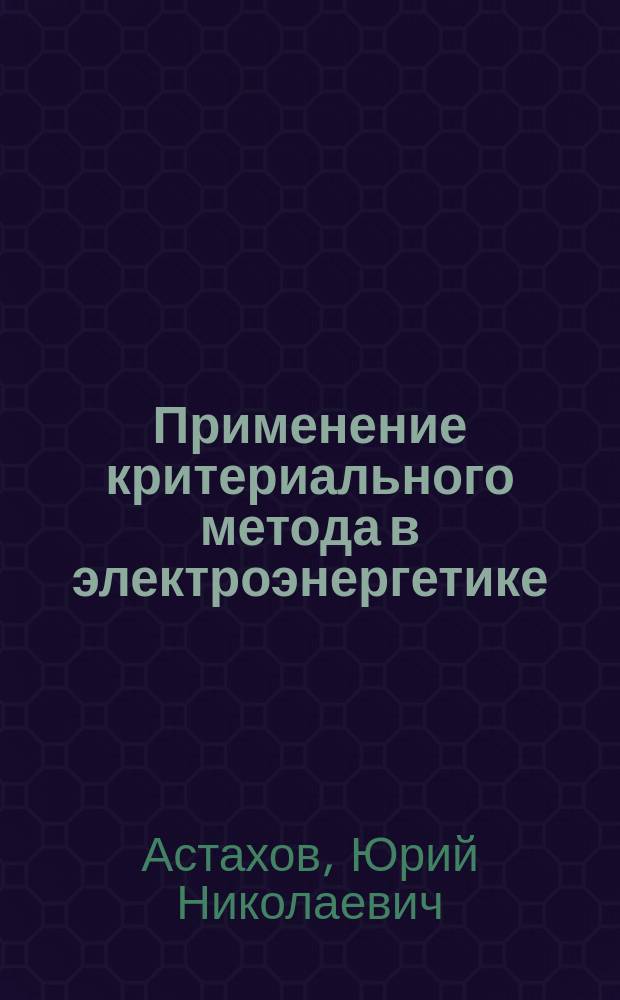 Применение критериального метода в электроэнергетике : Учеб. пособие для спец. "Электроэнерг. системы и сети"