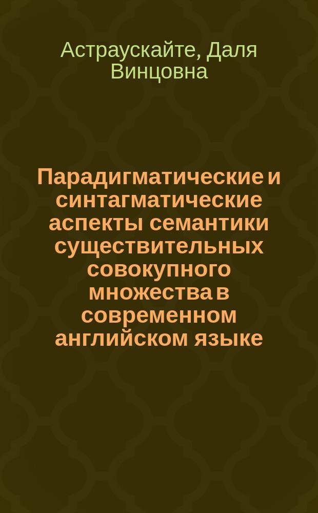 Парадигматические и синтагматические аспекты семантики существительных совокупного множества в современном английском языке : Автореф. дис. на соиск. учен. степ. канд. филол. наук : (10.02.04)
