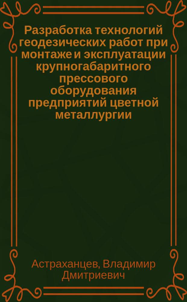 Разработка технологий геодезических работ при монтаже и эксплуатации крупногабаритного прессового оборудования предприятий цветной металлургии : Автореф. дис. на соиск. учен. степ. канд. техн. наук : (05.24.01)
