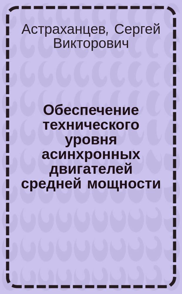 Обеспечение технического уровня асинхронных двигателей средней мощности : Автореф. дис. на соиск. учен. степ. к. т. н