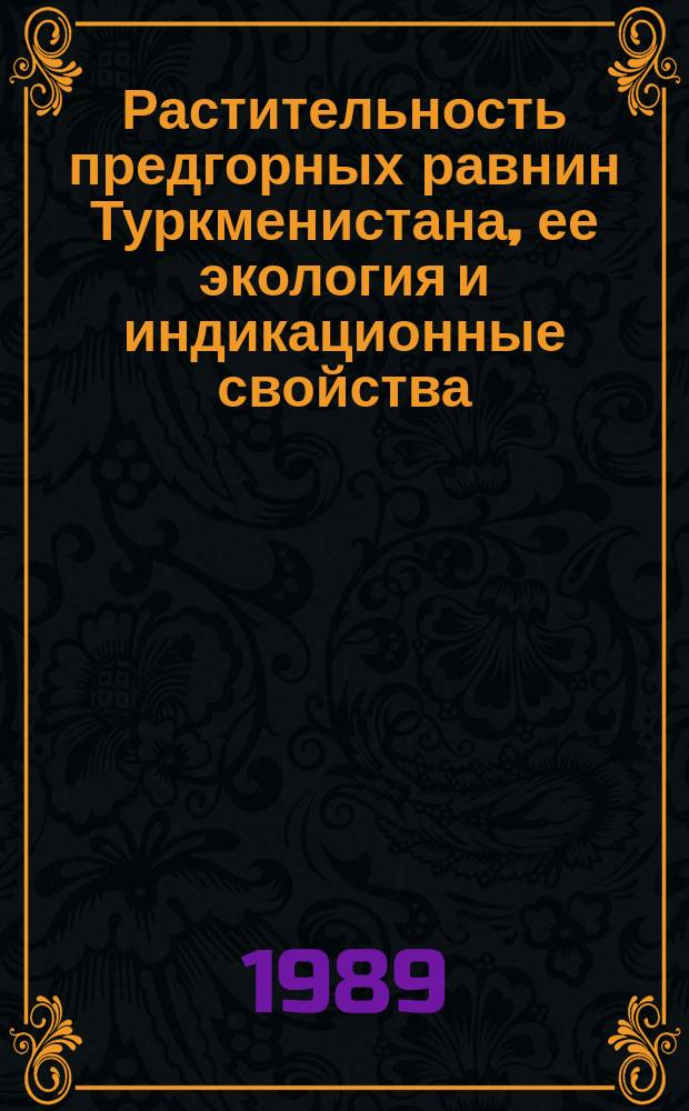 Растительность предгорных равнин Туркменистана, ее экология и индикационные свойства : Автореф. дис. на соиск. учен. степ. д-ра биол. наук : (03.00.05)