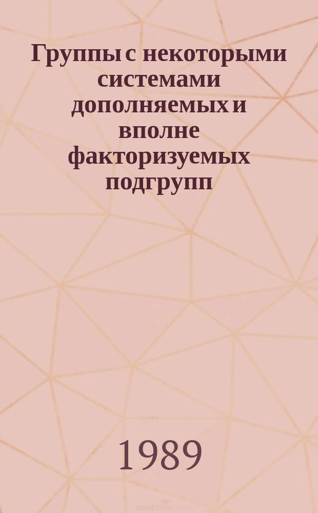 Группы с некоторыми системами дополняемых и вполне факторизуемых подгрупп : Автореф. дис. на соиск. учен. степ. канд. физ.-мат. наук : (01.01.06)