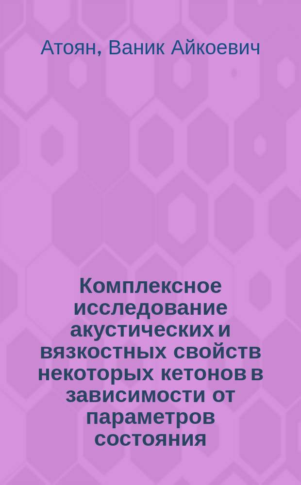 Комплексное исследование акустических и вязкостных свойств некоторых кетонов в зависимости от параметров состояния : Автореф. дис. на соиск. учен. степ. канд. физ.-мат. наук : (01.04.14)