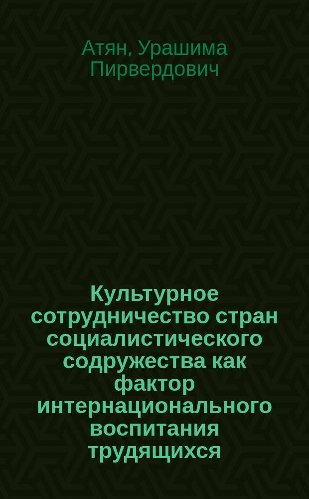Культурное сотрудничество стран социалистического содружества как фактор интернационального воспитания трудящихся : (На материалах АрмССР) : Автореф. дис. на соиск. учен. степ. канд. филос. наук : (09.00.02)