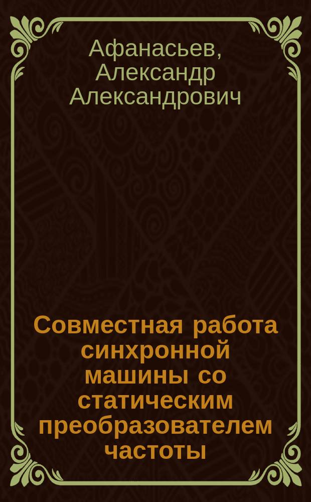 Совместная работа синхронной машины со статическим преобразователем частоты: теория и приложения : Автореф. дис. на соиск. учен. степ. д-ра техн. наук (05.09.01)