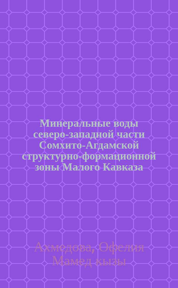 Минеральные воды северо-западной части Сомхито-Агдамской структурно-формационной зоны Малого Кавказа : (Закономерности распространения, формирования и перспективы использования) : Автореф. дис. на соиск. учен. степ. канд. геол.-минерал. наук : (04.00.06)