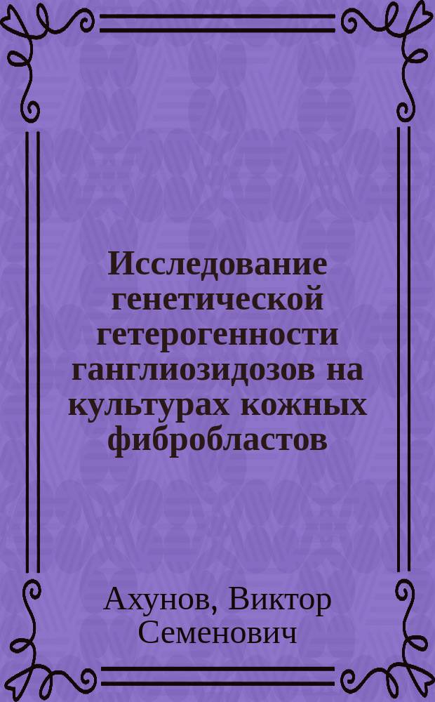Исследование генетической гетерогенности ганглиозидозов на культурах кожных фибробластов : Автореф. дис. на соиск. учен. степ. к. б. н