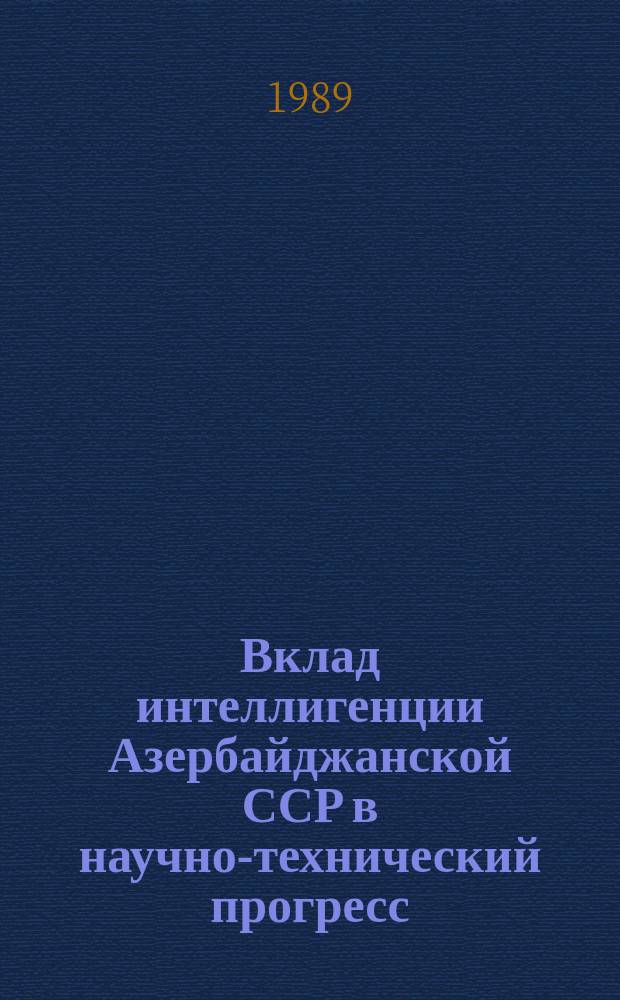 Вклад интеллигенции Азербайджанской ССР в научно-технический прогресс (1971-1980 гг.) : Автореф. дис. на соиск. учен. степ. канд. ист. наук : (07.00.02)