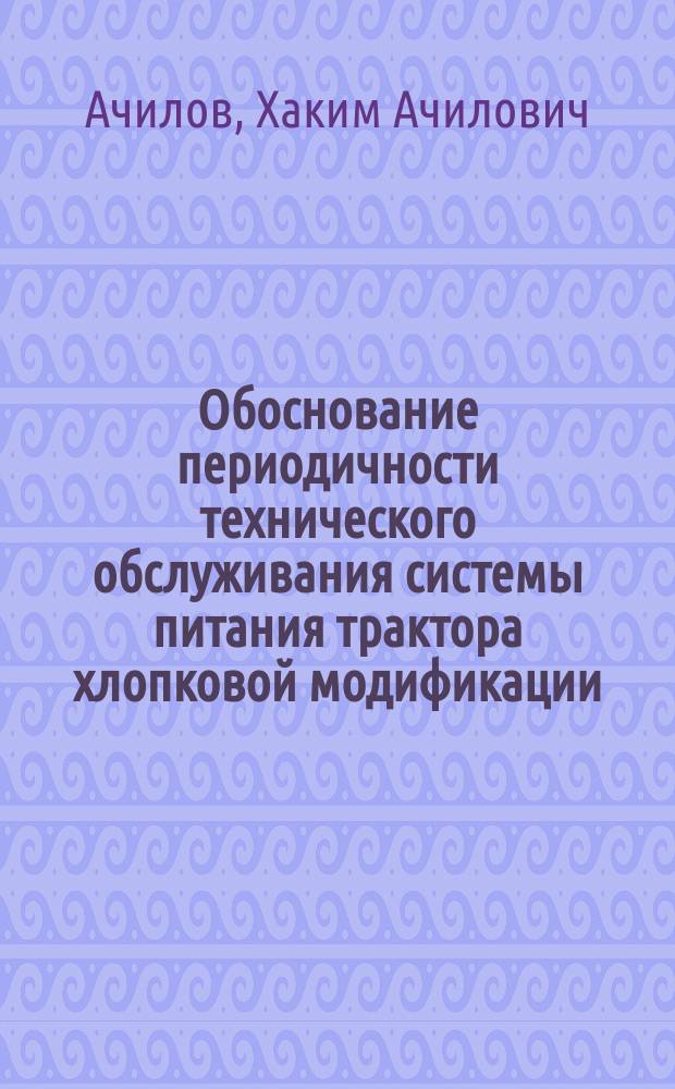 Обоснование периодичности технического обслуживания системы питания трактора хлопковой модификации : (На прим. трактора класса 0,9) : Автореф. дис. на соиск. учен. степ. канд. техн. наук : (05.20.03)