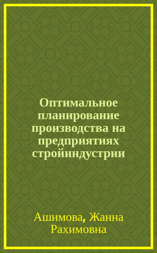 Оптимальное планирование производства на предприятиях стройиндустрии : (На материалах з-дов железобетон. изделий Казахстана) : Автореф. дис. на соиск. учен. степ. канд. экон. наук : (08.00.13)