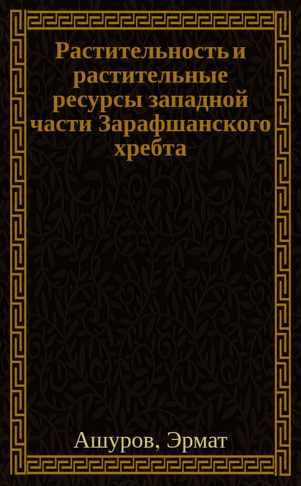 Растительность и растительные ресурсы западной части Зарафшанского хребта : (На основе геоботан. и ресурсовед. карт) : Автореф. дис. на соиск. учен. степ. канд. биол. наук : (03.00.05)