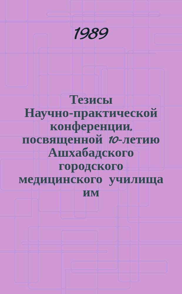 Тезисы Научно-практической конференции, посвященной 10-летию Ашхабадского городского медицинского училища им. И. Ганди