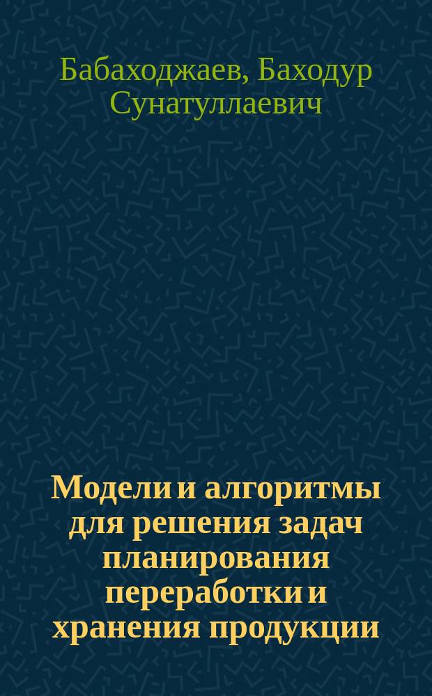 Модели и алгоритмы для решения задач планирования переработки и хранения продукции : Автореф. дис. на соиск. учен. степ. канд. физ.-мат. наук : (08.00.13)