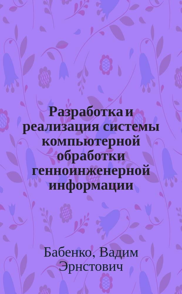 Разработка и реализация системы компьютерной обработки генноинженерной информации : Автореф. дис. на соиск. учен. степ. канд. физ.-мат. наук : (03.00.02)