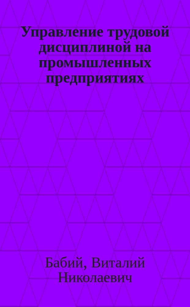 Управление трудовой дисциплиной на промышленных предприятиях : Автореф. дис. на соиск. учен. степ. канд. экон. наук : (08.00.21)