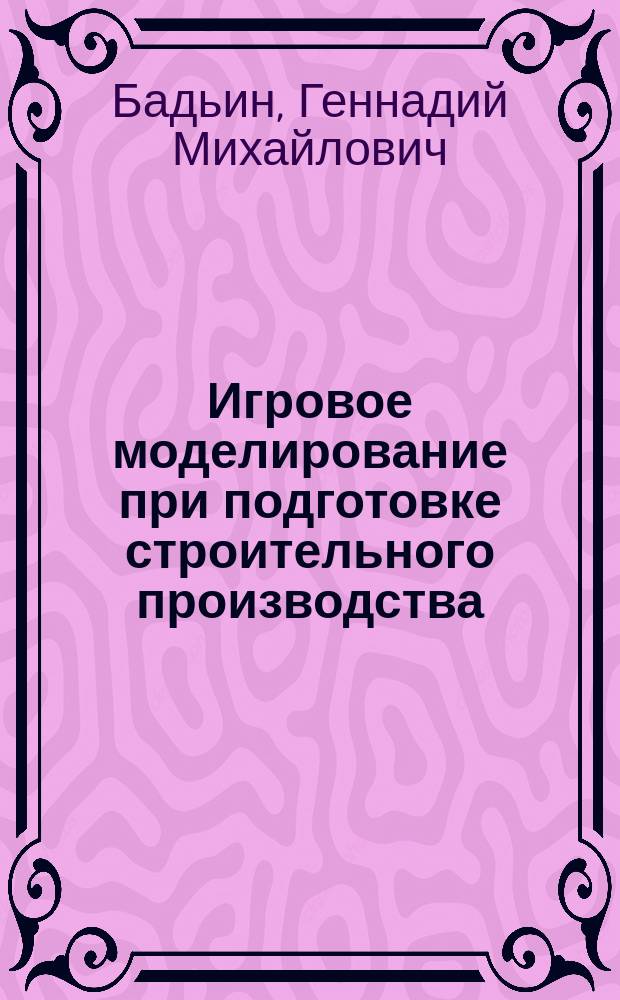 Игровое моделирование при подготовке строительного производства : Учеб. пособие