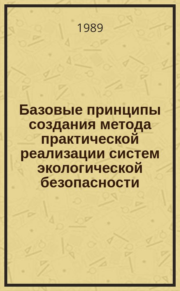 Базовые принципы создания метода практической реализации систем экологической безопасности : (Сб. науч. тр.)