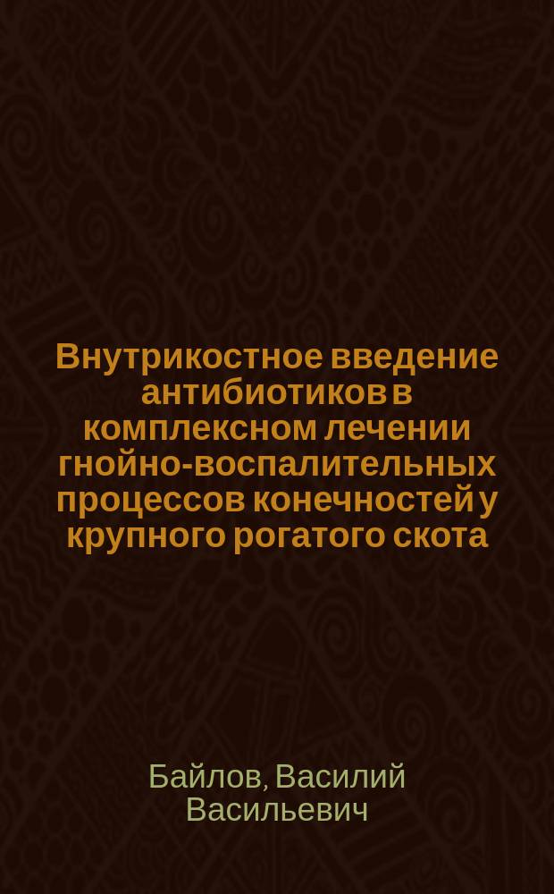 Внутрикостное введение антибиотиков в комплексном лечении гнойно-воспалительных процессов конечностей у крупного рогатого скота : Автореф. дис. на соиск. учен. степ. канд. вет. наук : (16.00.05)