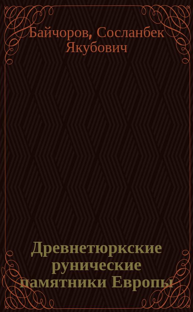 Древнетюркские рунические памятники Европы : Отношение северокавк. ареала древнетюрк. рунич. письменности к волго-дон. и дунайс. ареалам