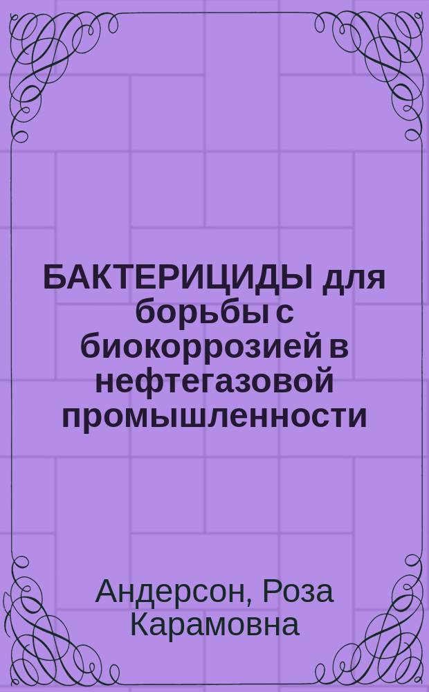 БАКТЕРИЦИДЫ для борьбы с биокоррозией в нефтегазовой промышленности
