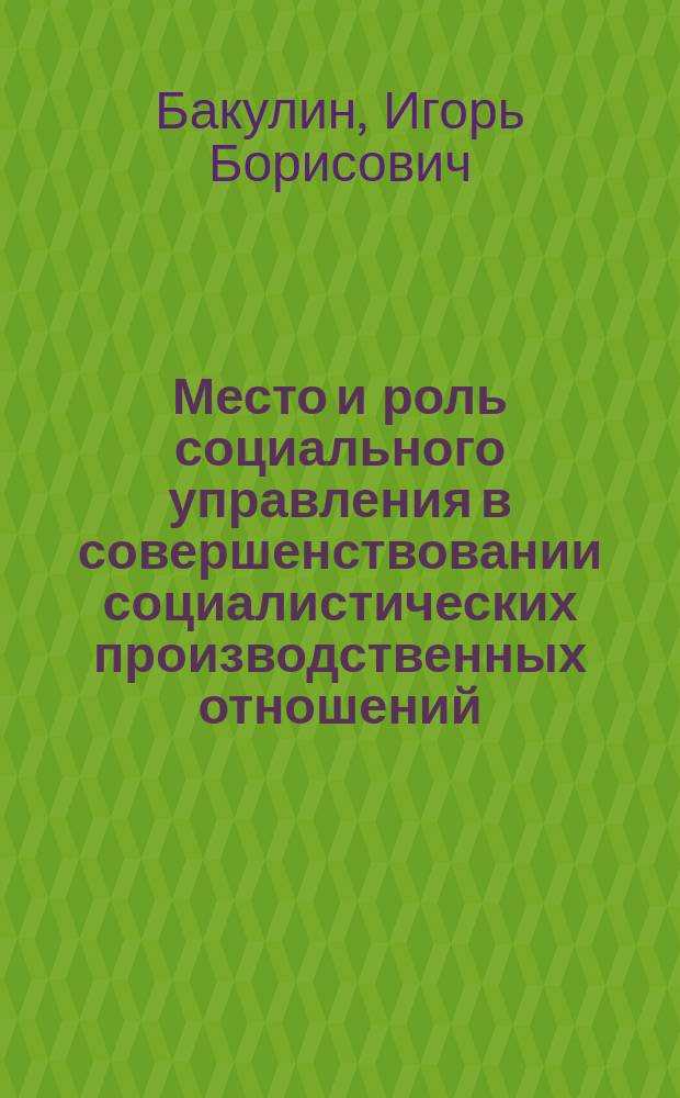Место и роль социального управления в совершенствовании социалистических производственных отношений : Автореф. дис. на соиск. учен. степ. канд. филос. наук : (09.00.01)