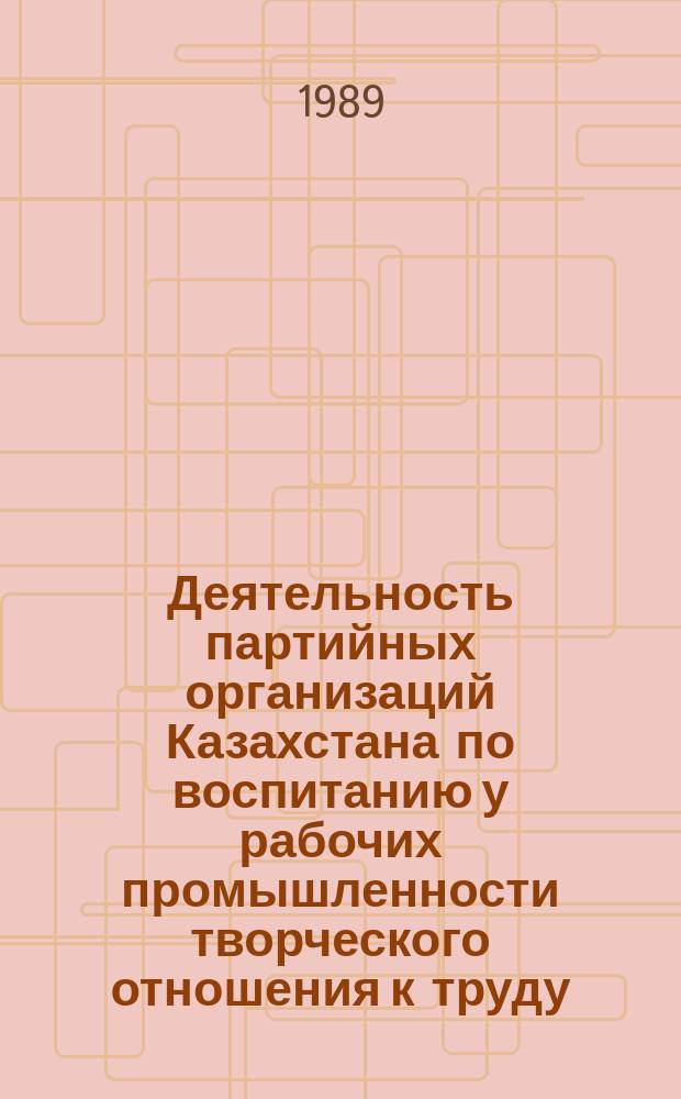 Деятельность партийных организаций Казахстана по воспитанию у рабочих промышленности творческого отношения к труду (1959-1970 гг.) : Автореф. дис. на соиск. учен. степ. д-ра ист. наук : (07.00.01)