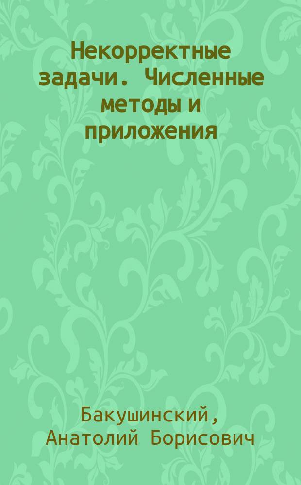 Некорректные задачи. Численные методы и приложения : Учеб. пособие для вузов по спец. "Прикл. математика"