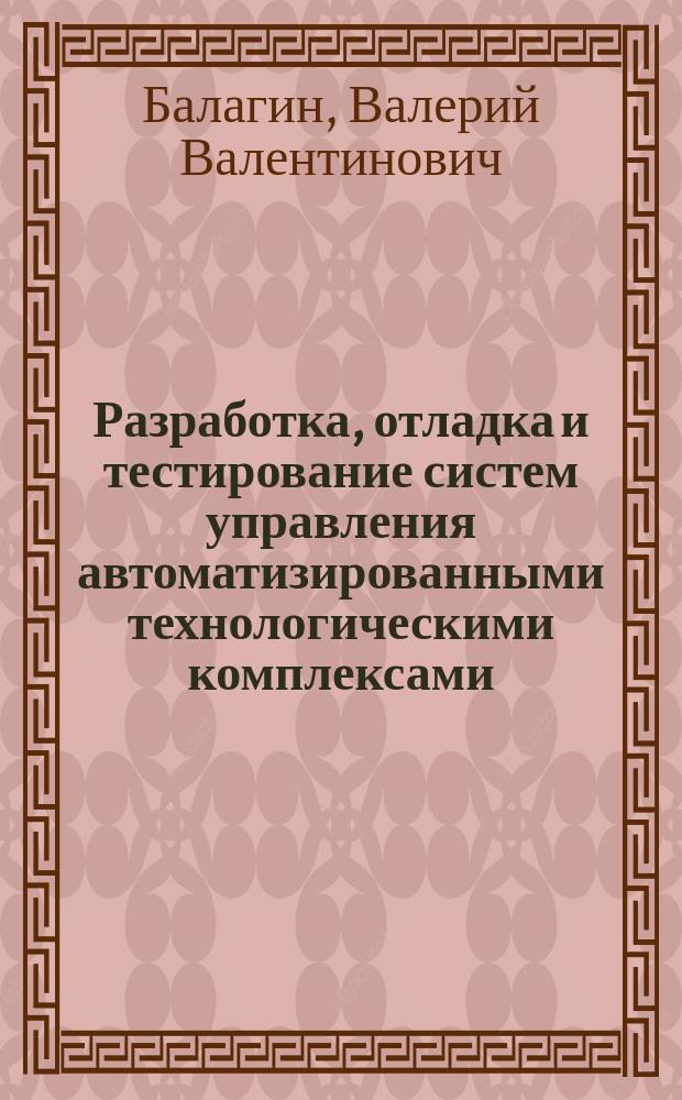 Разработка, отладка и тестирование систем управления автоматизированными технологическими комплексами
