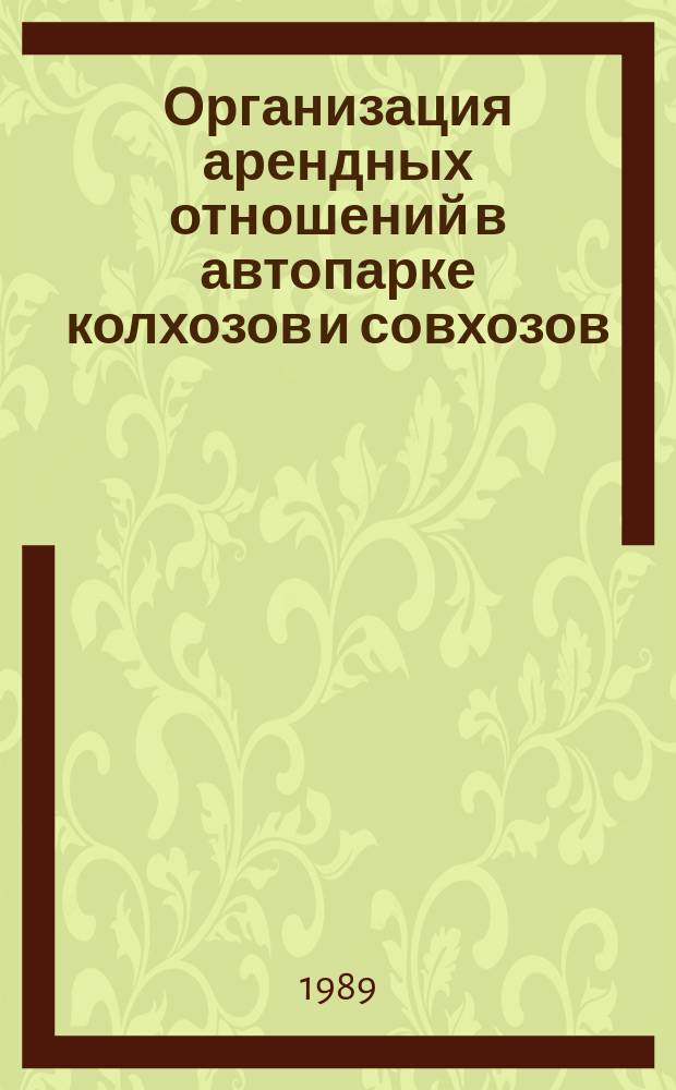 Организация арендных отношений в автопарке колхозов и совхозов : (Раздаточ. материал к практ. занятиям по курсу информ.-обучающих мероприятий "Орг. пр-ва в с.-х. предприятиях в условиях хозрасчета и внедрения аренд. подряда")
