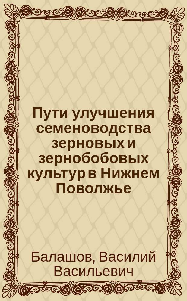 Пути улучшения семеноводства зерновых и зернобобовых культур в Нижнем Поволжье : Учеб. пособие
