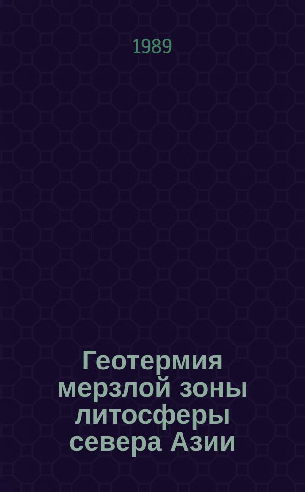 Геотермия мерзлой зоны литосферы севера Азии : Автореф. дис. на соиск. учен. степ. д-ра геол.-минерал. наук : (04.00.07)