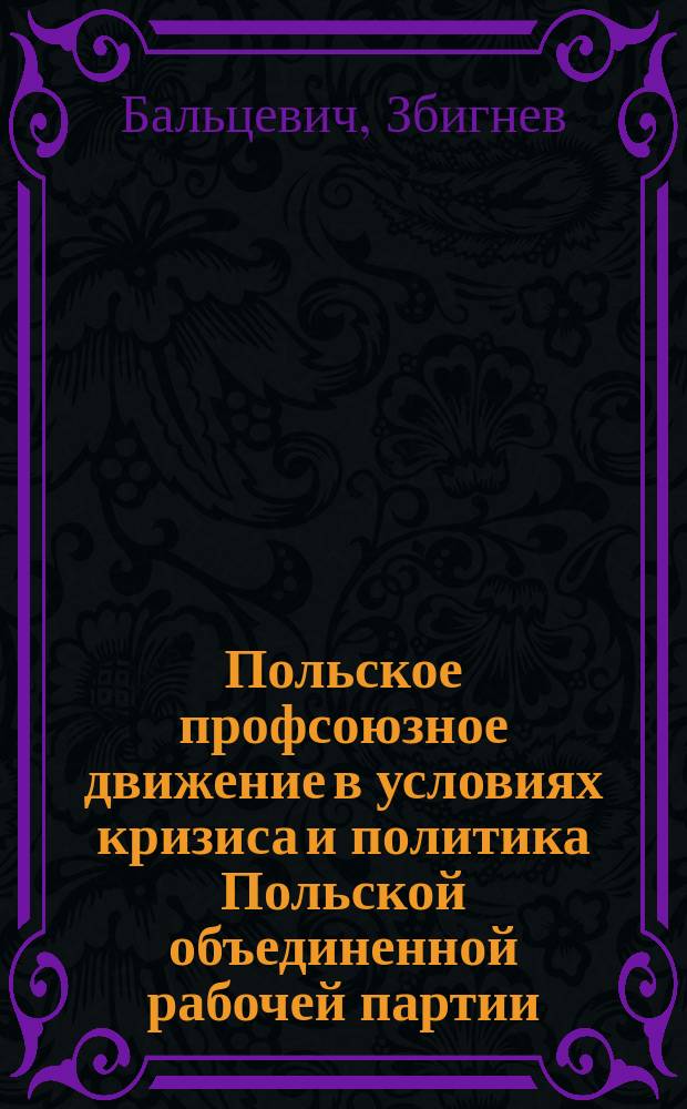 Польское профсоюзное движение в условиях кризиса и политика Польской объединенной рабочей партии : (В первой половине 80-х гг.) : Автореф. дис. на соиск. учен. степ. канд. ист. наук : (07.00.04)