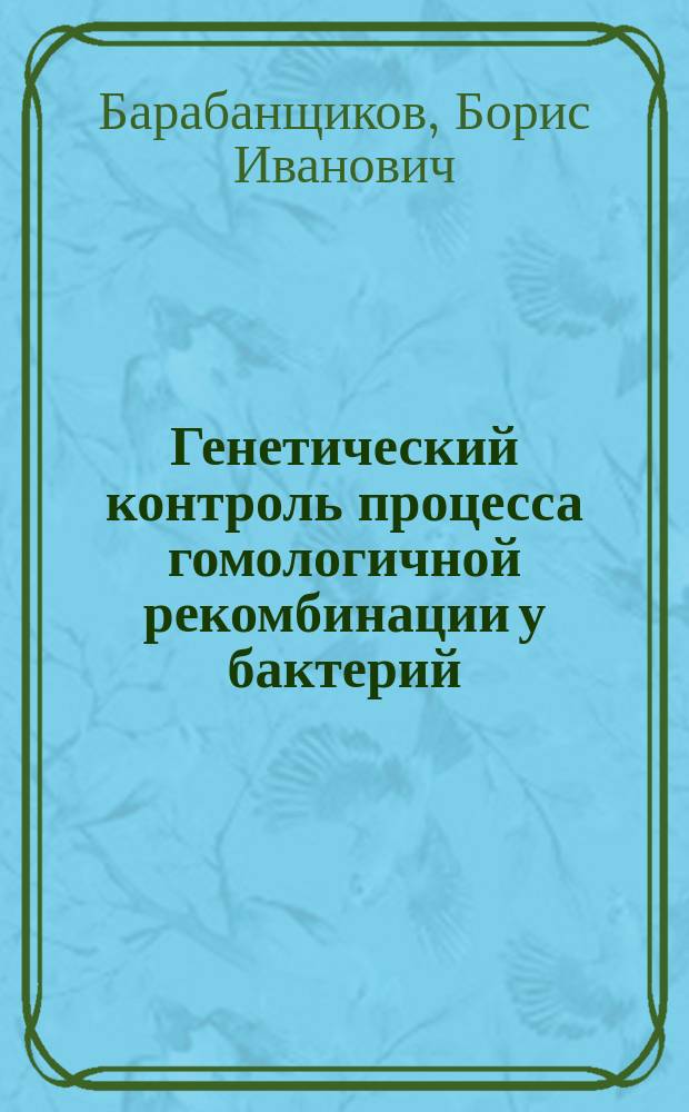 Генетический контроль процесса гомологичной рекомбинации у бактерий : Автореф. дис. на соиск. учен. степ. д-ра биол. наук : (03.00.15)