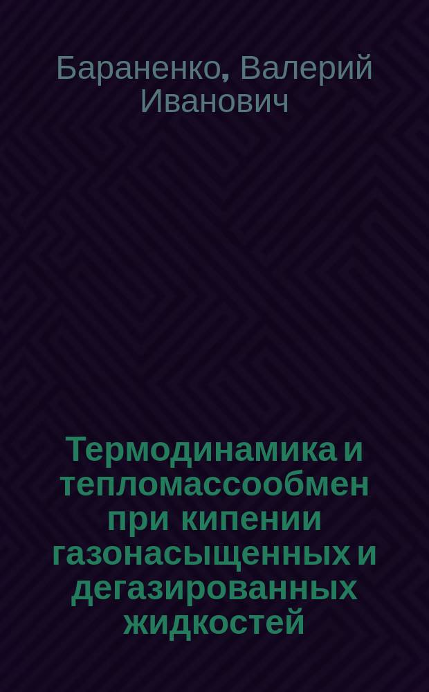 Термодинамика и тепломассообмен при кипении газонасыщенных и дегазированных жидкостей : Автореф. дис. на соиск. учен. степ. д. т. н