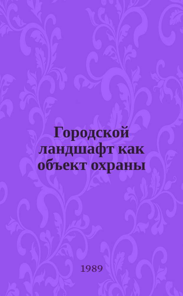 Городской ландшафт как объект охраны : (Принципы и методы предпроект. исслед. на прим. малых городов БССР) : Автореф. дис. на соиск. учен. степ. канд. архитектуры : (18.00.04)