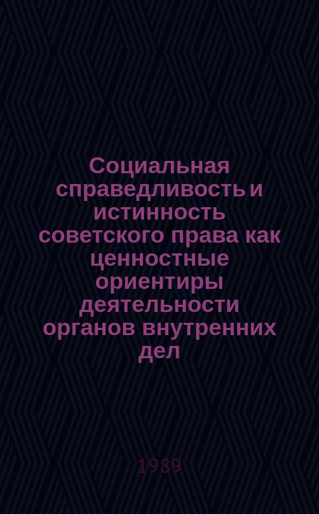 Социальная справедливость и истинность советского права как ценностные ориентиры деятельности органов внутренних дел : Пособие