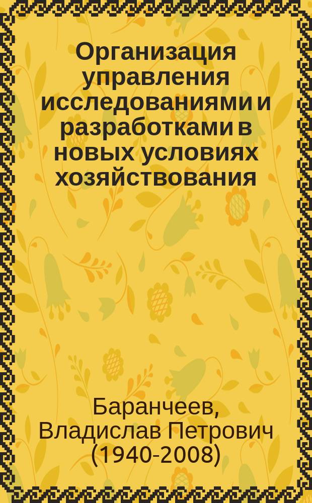 Организация управления исследованиями и разработками в новых условиях хозяйствования : Учеб. пособие для слушателей Высш. шк. упр