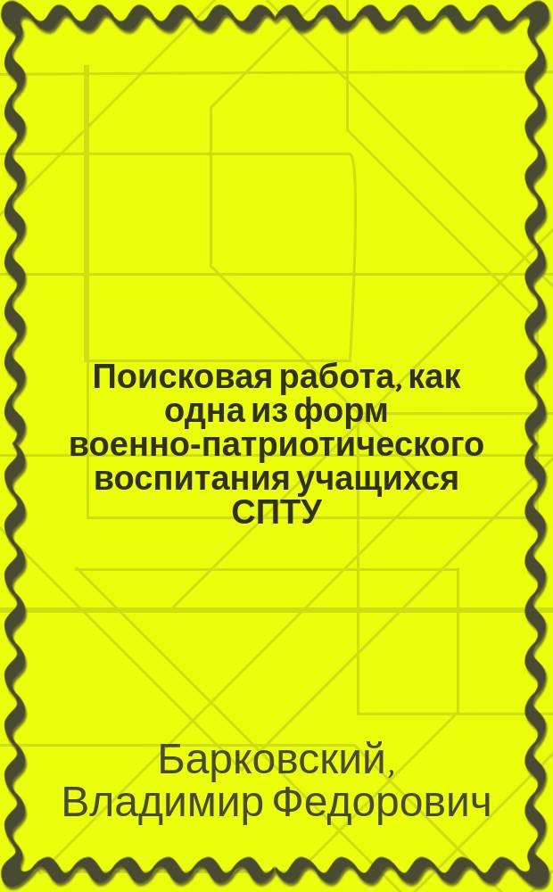 Поисковая работа, как одна из форм военно-патриотического воспитания учащихся СПТУ : Метод. рекомендации