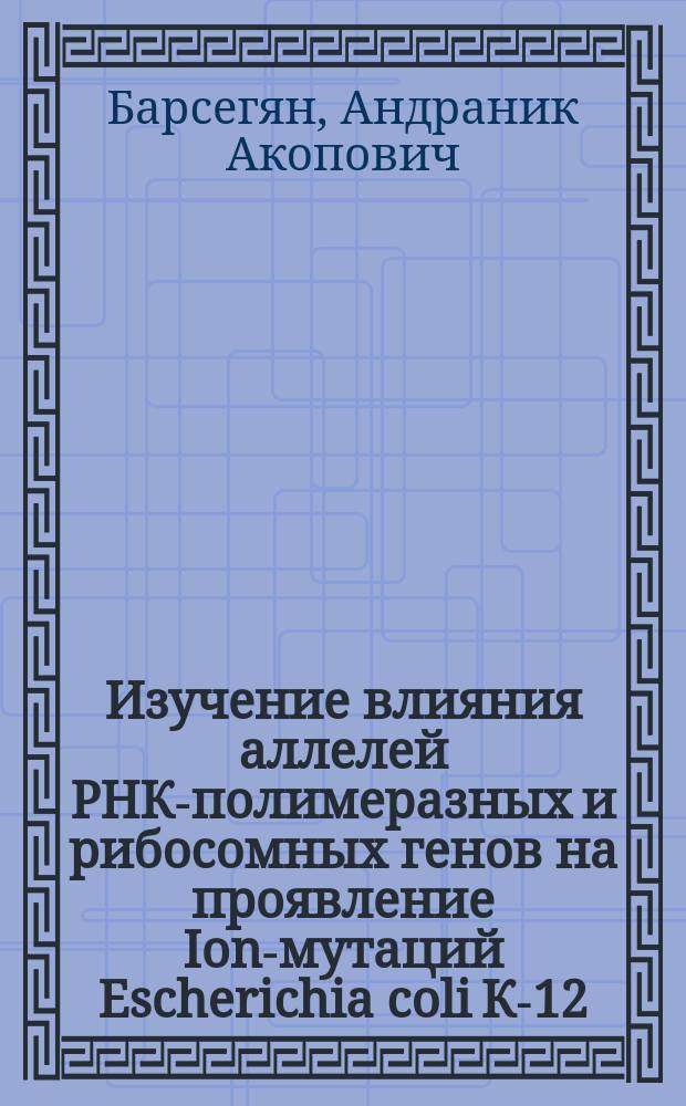Изучение влияния аллелей РНК-полимеразных и рибосомных генов на проявление Ion-мутаций Escherichia coli К-12 : Автореф. дис. на соиск. учен. степ. канд. биол. наук : (03.00.15)