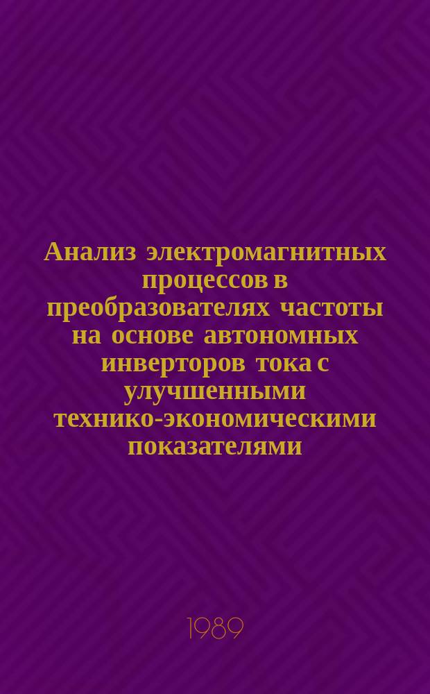 Анализ электромагнитных процессов в преобразователях частоты на основе автономных инверторов тока с улучшенными технико-экономическими показателями : Автореф. дис. на соиск. учен. степ. к. техн. н