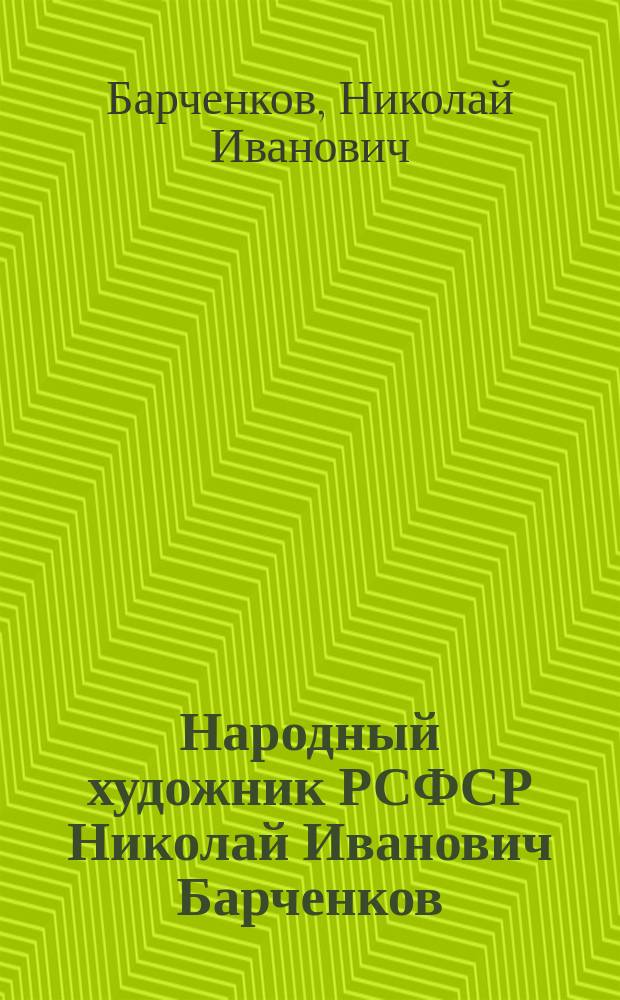 Народный художник РСФСР Николай Иванович Барченков : Живопись : Кат. выст. к 70-летию со дня рождения