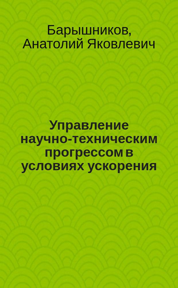 Управление научно-техническим прогрессом в условиях ускорения : Учеб. пособие по спец. 1201, 004