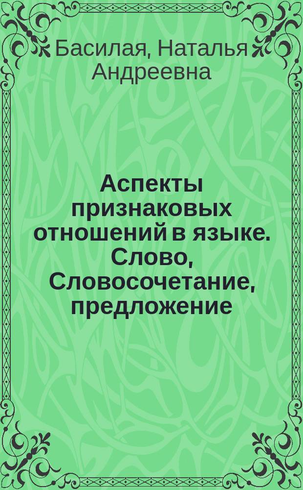 Аспекты признаковых отношений в языке. Слово, Словосочетание, предложение : Автореф. дис. на соиск. учен. степ. д-ра филол. наук : (10.02.19)